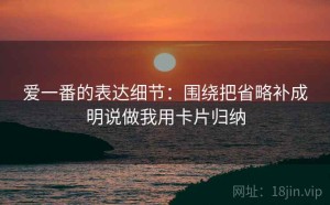 爱一番的表达细节：围绕把省略补成明说做我用卡片归纳