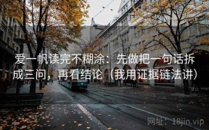 爱一帆读完不糊涂：先做把一句话拆成三问，再看结论（我用证据链法讲）