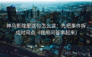 神马影院里这句怎么读：先把事件拆成时间点（我用问答串起来）