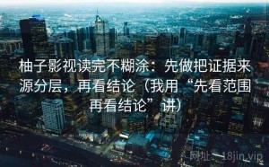 柚子影视读完不糊涂：先做把证据来源分层，再看结论（我用“先看范围再看结论”讲）