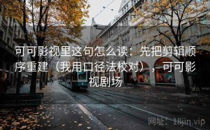 可可影视里这句怎么读：先把剪辑顺序重建（我用口径法校对），可可影视剧场