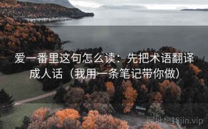 爱一番里这句怎么读：先把术语翻译成人话（我用一条笔记带你做）