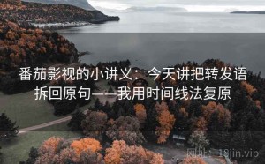 番茄影视的小讲义：今天讲把转发语拆回原句——我用时间线法复原