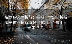 菠萝TV文本拆解：把把“肯定”拆成概率做一遍就清楚（我用一个最小例子带你过）