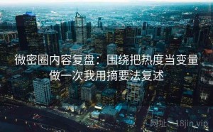微密圈内容复盘：围绕把热度当变量做一次我用摘要法复述