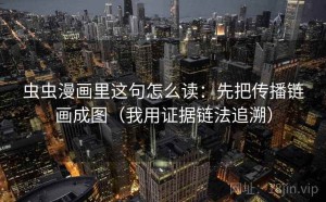 虫虫漫画里这句怎么读：先把传播链画成图（我用证据链法追溯）