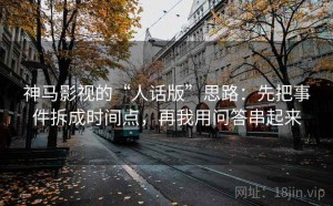 神马影视的“人话版”思路：先把事件拆成时间点，再我用问答串起来