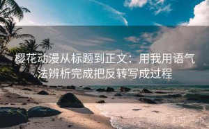 樱花动漫从标题到正文：用我用语气法辨析完成把反转写成过程