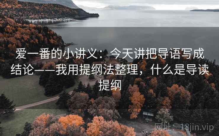 爱一番的小讲义：今天讲把导语写成结论——我用提纲法整理，什么是导读提纲