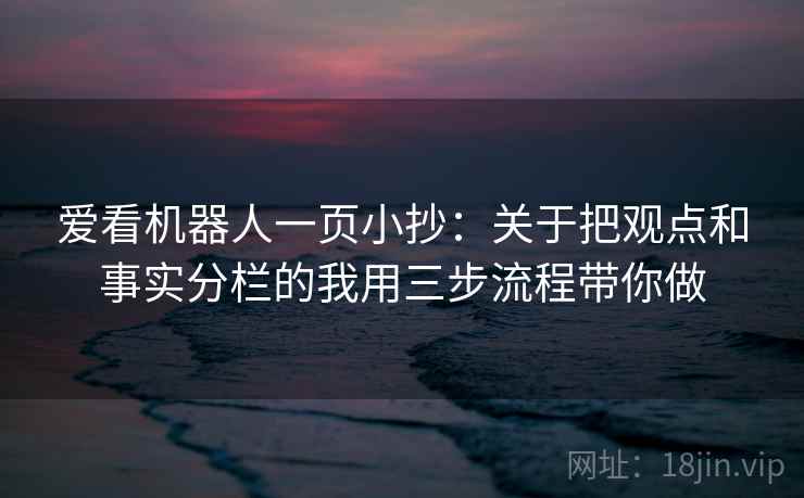 爱看机器人一页小抄：关于把观点和事实分栏的我用三步流程带你做