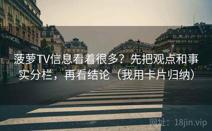菠萝TV信息看着很多？先把观点和事实分栏，再看结论（我用卡片归纳）