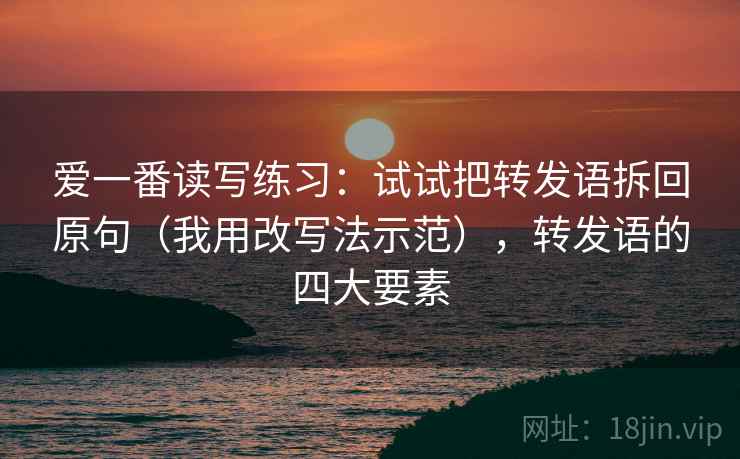 爱一番读写练习：试试把转发语拆回原句（我用改写法示范），转发语的四大要素