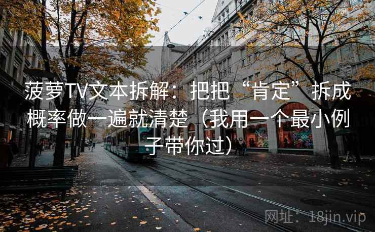 菠萝TV文本拆解：把把“肯定”拆成概率做一遍就清楚（我用一个最小例子带你过）