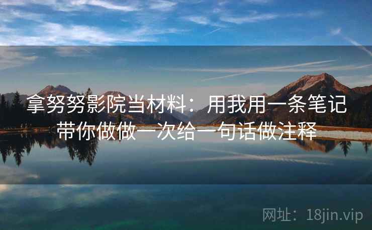 拿努努影院当材料：用我用一条笔记带你做做一次给一句话做注释