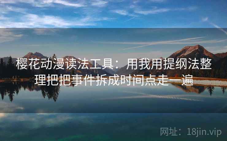 樱花动漫读法工具：用我用提纲法整理把把事件拆成时间点走一遍