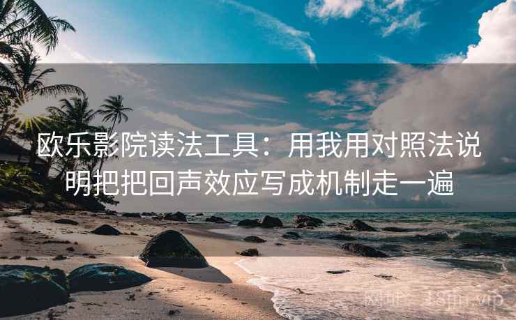 欧乐影院读法工具：用我用对照法说明把把回声效应写成机制走一遍