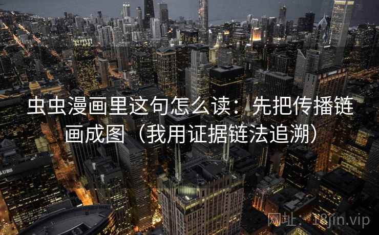 虫虫漫画里这句怎么读：先把传播链画成图（我用证据链法追溯）