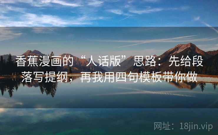 香蕉漫画的“人话版”思路：先给段落写提纲，再我用四句模板带你做