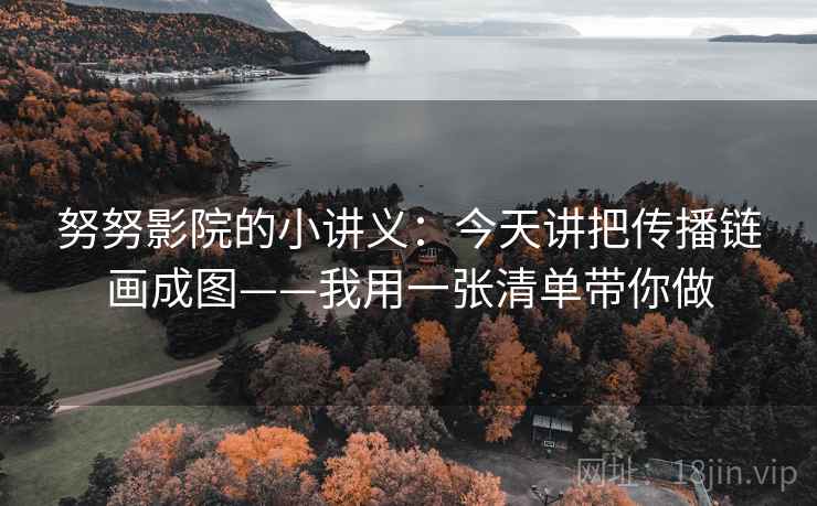 努努影院的小讲义:今天讲把传播链画成图——我用一张清单带你做 努努影院的小讲义:今天讲把传播链画成图——我用一张清单带你做