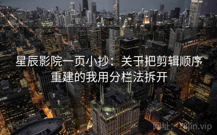 星辰影院一页小抄：关于把剪辑顺序重建的我用分栏法拆开