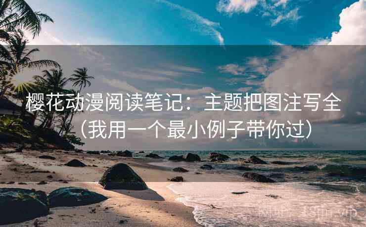 樱花动漫阅读笔记：主题把图注写全（我用一个最小例子带你过）