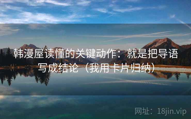 韩漫屋读懂的关键动作：就是把导语写成结论（我用卡片归纳）